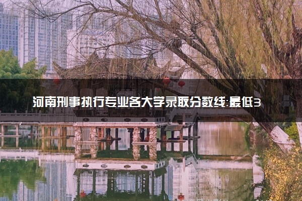 河南刑事执行专业各大学录取分数线：最低338分能上 开设院校及位次