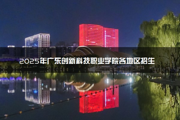 2025年广东创新科技职业学院各地区招生计划及各专业分省招生人数是多少？(附学费及专业代码)