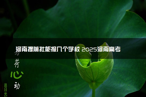 河南提前批能报几个学校 2025河南高考提前批学校名单和专业