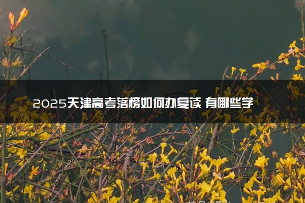 2025天津高考落榜如何办复读 有哪些学校可以选择