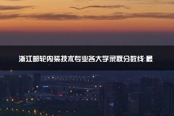 浙江邮轮内装技术专业各大学录取分数线：最低454分能上 开设院校及位次