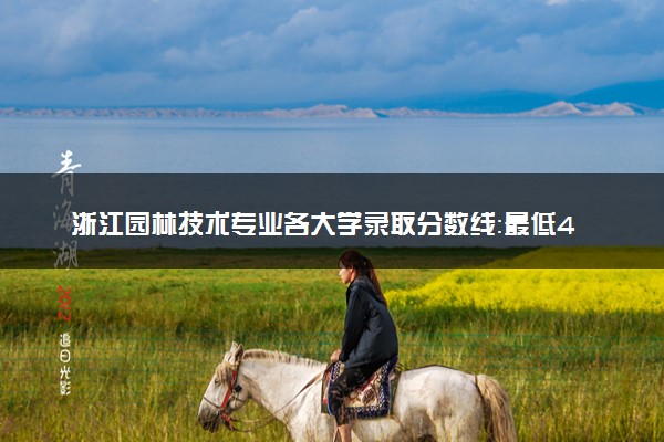 浙江园林技术专业各大学录取分数线：最低441分能上 开设院校及位次