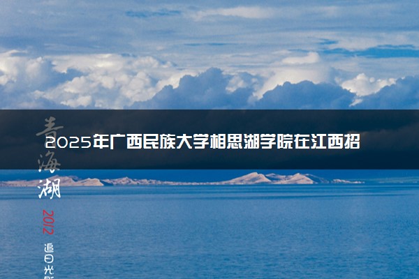 2025年广西民族大学相思湖学院在江西招生代码：3726 专业代码及报考指南
