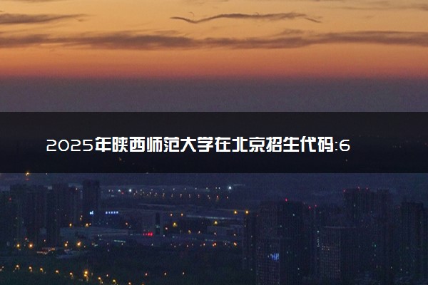 2025年陕西师范大学在北京招生代码：6114 专业代码及报考指南