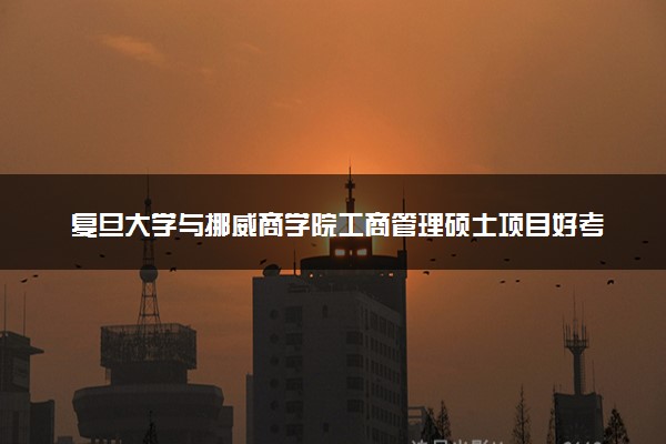 复旦大学与挪威商学院工商管理硕士项目好考吗？