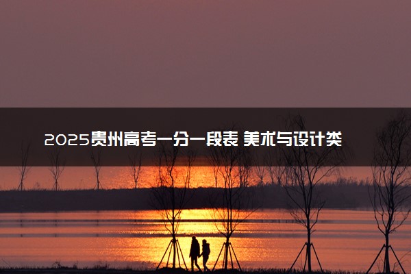 2025贵州高考一分一段表 美术与设计类分数位次对照表