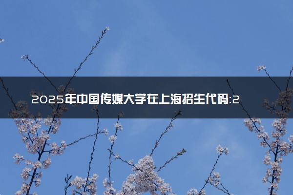 2025年中国传媒大学在上海招生代码：212 专业代码及报考指南