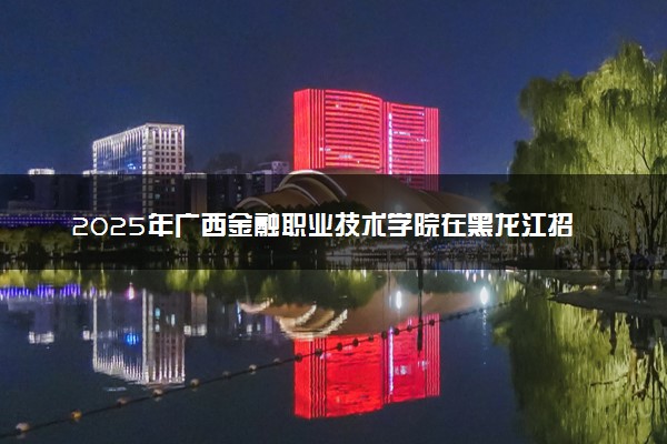 2025年广西金融职业技术学院在黑龙江招生代码：5405 专业代码及报考指南