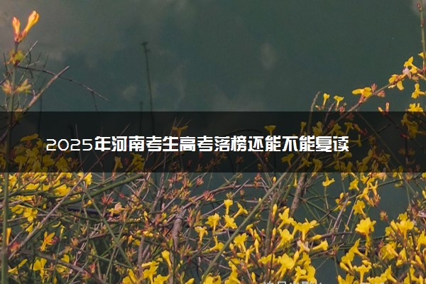 2025年河南考生高考落榜还能不能复读