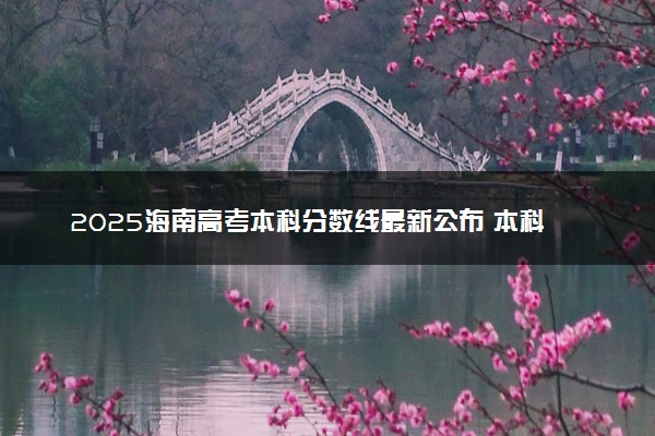2025海南高考本科分数线最新公布 本科线是多少