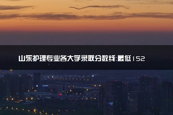 山东护理专业各大学录取分数线：最低152分能上 开设院校及位次