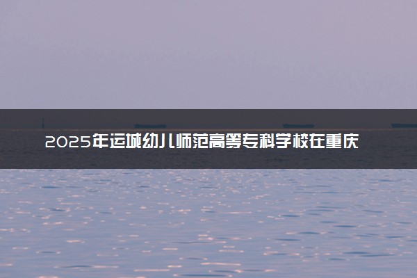 2025年运城幼儿师范高等专科学校在重庆招生代码及专业代码 运城幼儿师范高等专科学校重庆代码是多少？怎么查询？
