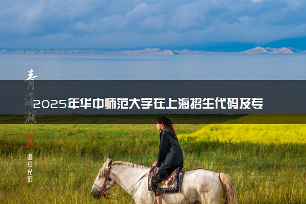 2025年华中师范大学在上海招生代码及专业代码 华中师范大学上海代码是多少？怎么查询？
