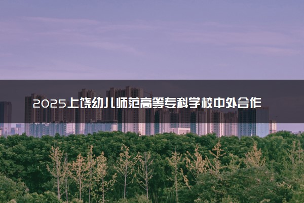 2025上饶幼儿师范高等专科学校中外合作办学专业计划及学费