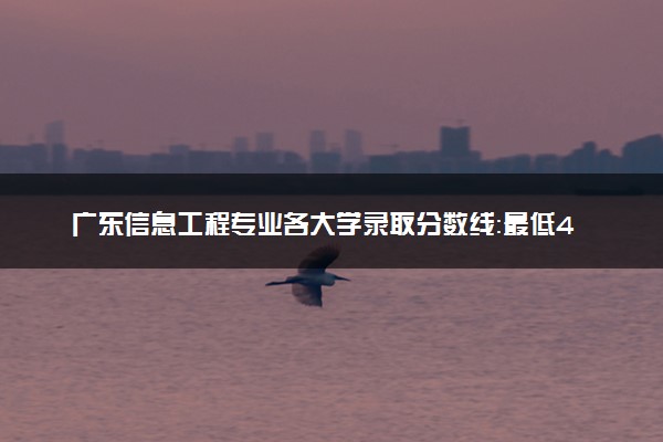 广东信息工程专业各大学录取分数线：最低443分能上 开设院校及位次