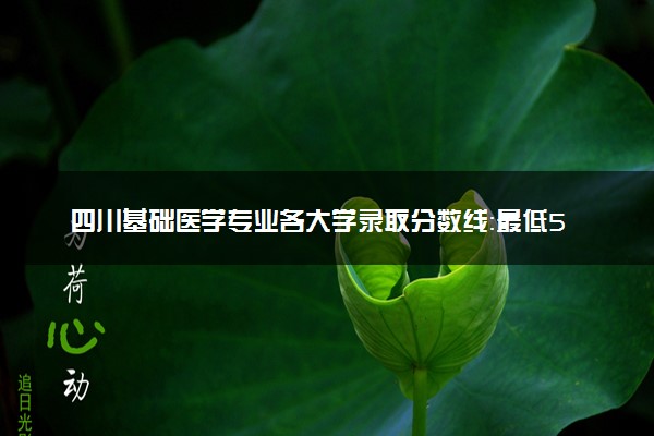 四川基础医学专业各大学录取分数线：最低521分能上 开设院校及位次