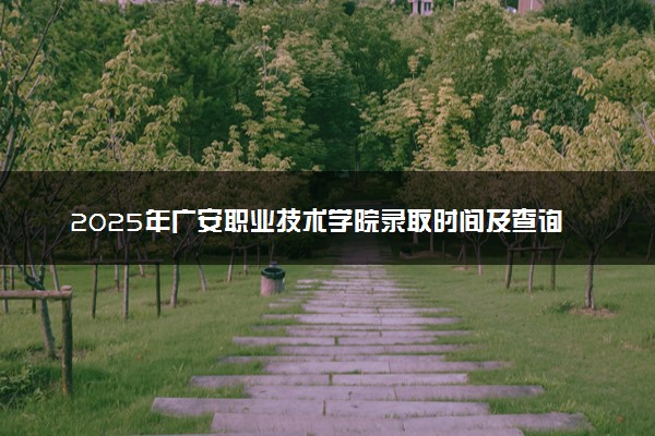 2025年广安职业技术学院录取时间及查询网址入口 录取结果什么时候公布
