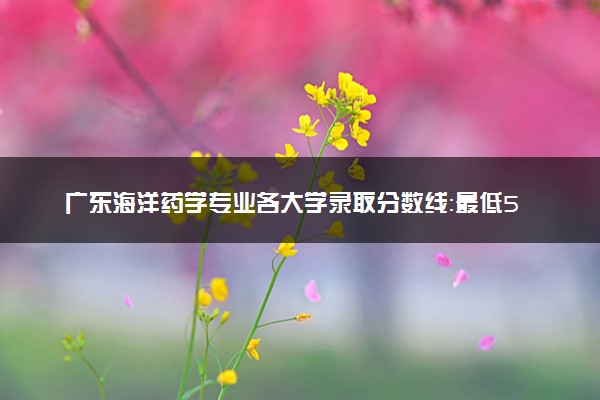 广东海洋药学专业各大学录取分数线：最低509分能上 开设院校及位次