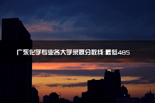 广东化学专业各大学录取分数线：最低485分能上 开设院校及位次