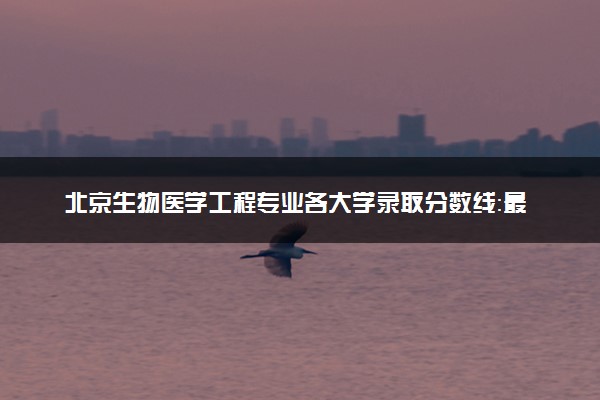 北京生物医学工程专业各大学录取分数线：最低522分能上 开设院校及位次