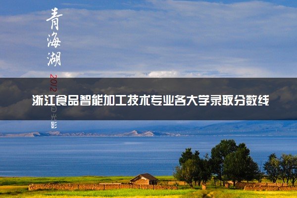 浙江食品智能加工技术专业各大学录取分数线：最低379分能上 开设院校及位次