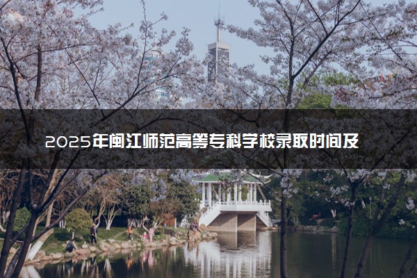 2025年闽江师范高等专科学校录取时间及查询网址入口 录取结果什么时候公布