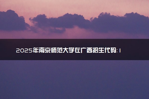 2025年南京师范大学在广西招生代码：10319 专业代码及报考指南