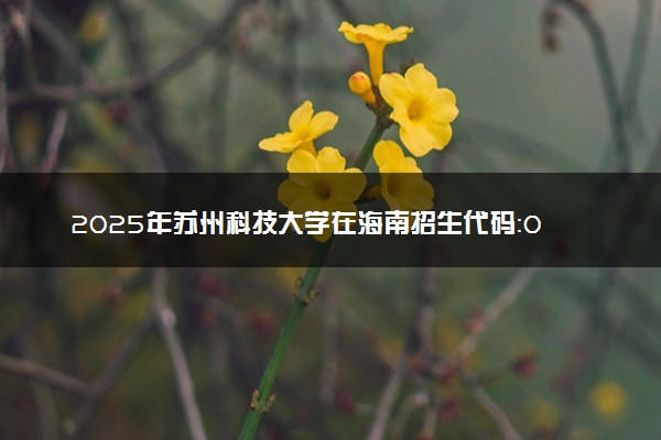 2025年苏州科技大学在海南招生代码：0803 专业代码及报考指南