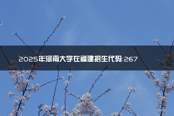 2025年河南大学在福建招生代码：2674 专业代码及报考指南
