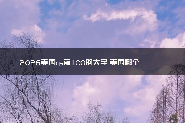 2026美国qs前100的大学 美国哪个学校最好