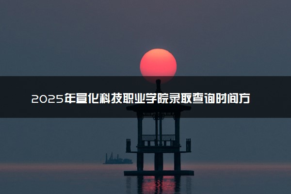 2025年宣化科技职业学院录取查询时间方式网址及奖学金设置 录取结果一般什么时候公布