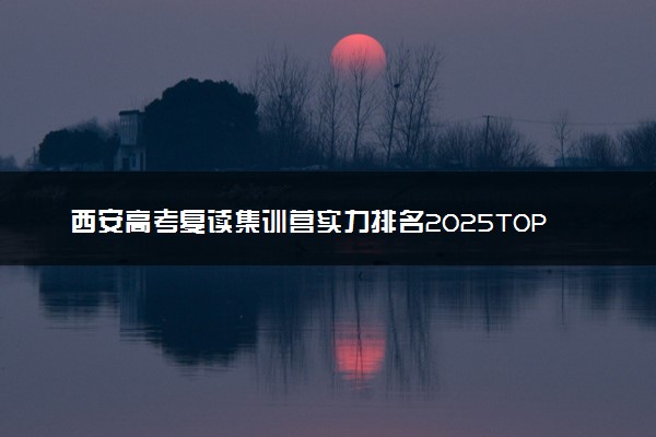 西安高考复读集训营实力排名2025TOP榜单