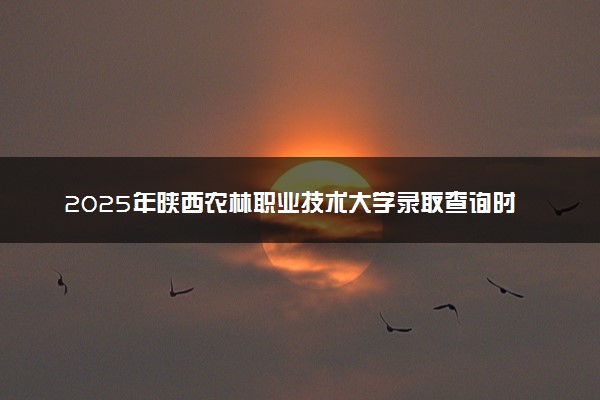 2025年陕西农林职业技术大学录取查询时间方式网址及转专业条件要求 录取结果什么时候出来