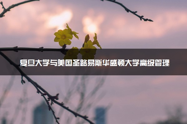 复旦大学与美国圣路易斯华盛顿大学高级管理人员工商管理硕士报考条件及学费