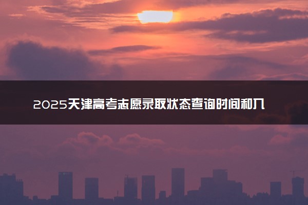 2025天津高考志愿录取状态查询时间和入口 附录取结果查询方法