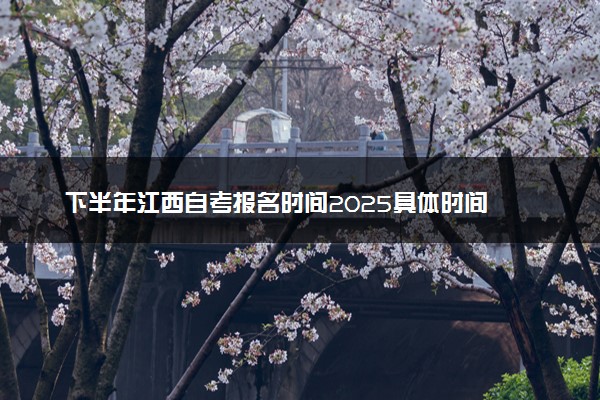 下半年江西自考报名时间2025具体时间 含报名官网入口
