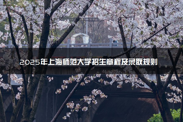 2025年上海师范大学招生章程及录取规则解读