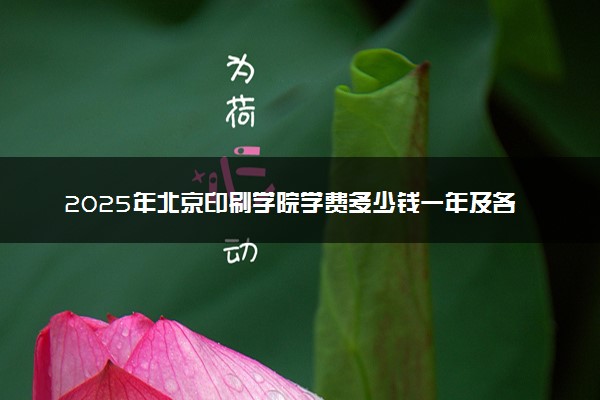 2025年北京印刷学院学费多少钱一年及各专业收费标准一览表