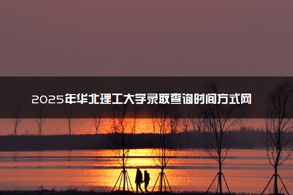 2025年华北理工大学录取查询时间方式网址及转专业条件要求 录取结果什么时候出来