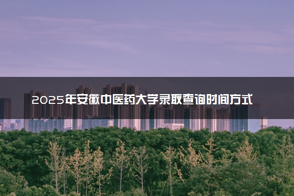 2025年安徽中医药大学录取查询时间方式网址及转专业条件要求 录取结果什么时候出来