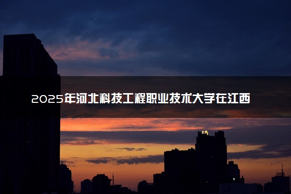 2025年河北科技工程职业技术大学在江西招生代码及专业代码 河北科技工程职业技术大学江西代码是多少？怎么查询？