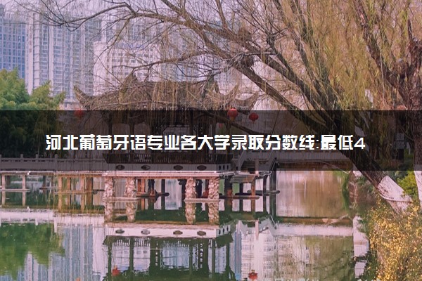 河北葡萄牙语专业各大学录取分数线：最低448分能上 开设院校及位次