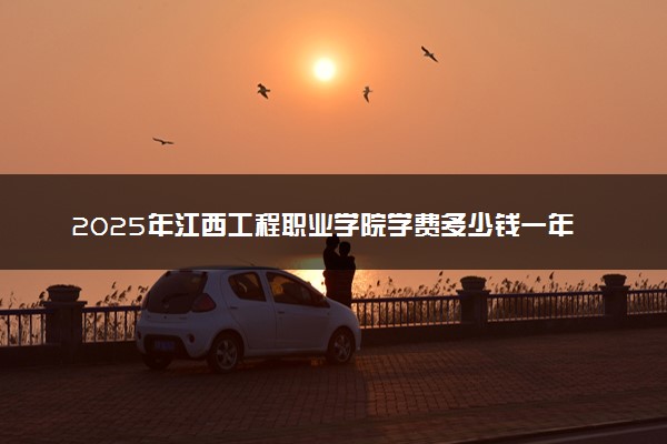2025年江西工程职业学院学费多少钱一年及各专业收费标准一览表