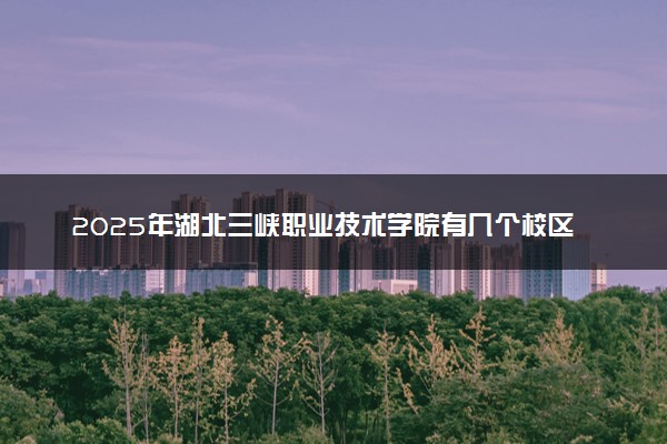 2025年湖北三峡职业技术学院有几个校区及校区地址公交站点周边环境 新生在哪个校区