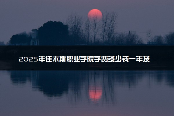 2025年佳木斯职业学院学费多少钱一年及各专业收费标准一览表