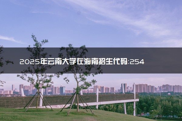 2025年云南大学在海南招生代码：2545 专业代码及报考指南