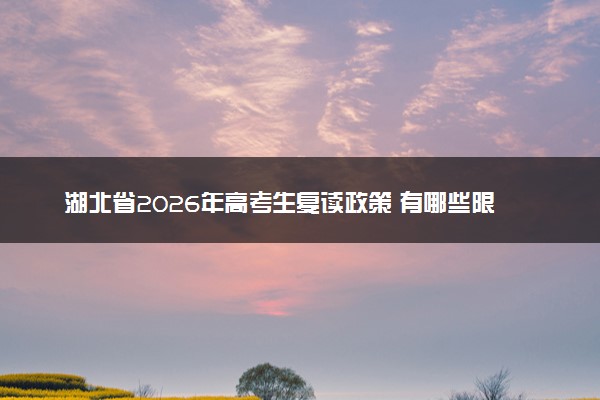 湖北省2026年高考生复读政策 有哪些限制