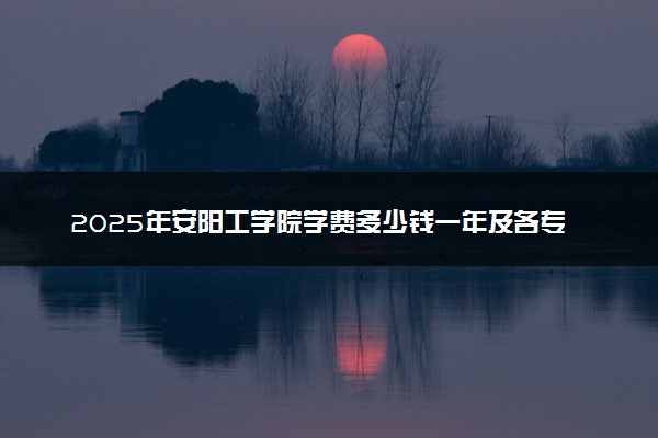 2025年安阳工学院学费多少钱一年及各专业收费标准一览表