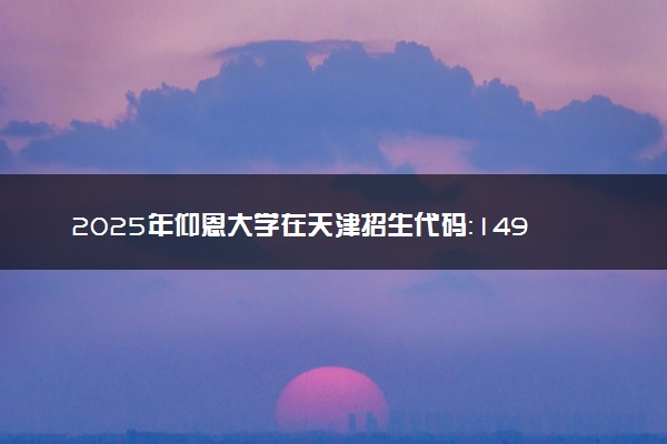 2025年仰恩大学在天津招生代码：1494 专业代码及报考指南