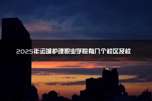 2025年运城护理职业学院有几个校区及校区地址公交站点周边环境 新生在哪个校区
